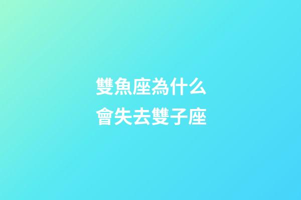 雙魚座為什么會失去雙子座-第1張-星座運勢-玄機派