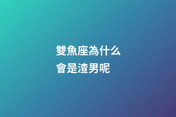 雙魚座為什么會是渣男呢-第1張-星座運勢-玄機派