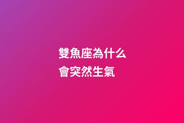 雙魚座為什么會突然生氣-第1張-星座運勢-玄機派