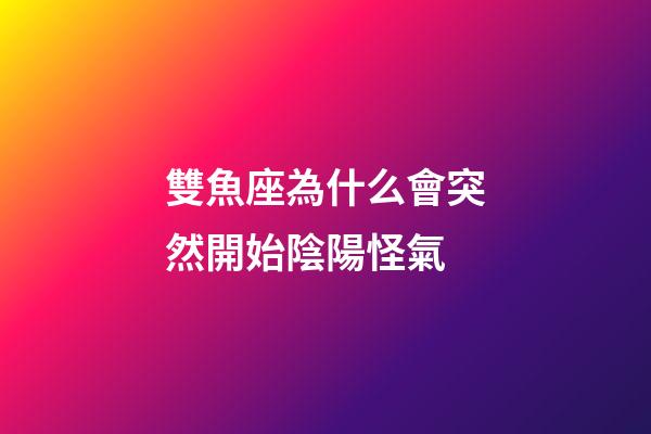 雙魚座為什么會突然開始陰陽怪氣-第1張-星座運(yùn)勢-玄機(jī)派
