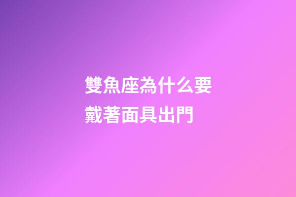 雙魚座為什么要戴著面具出門