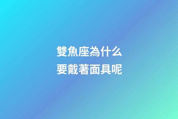 雙魚座為什么要戴著面具呢-第1張-星座運勢-玄機派
