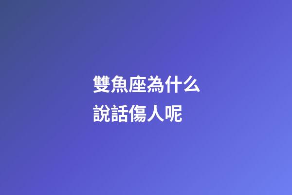 雙魚座為什么說話傷人呢-第1張-星座運勢-玄機派