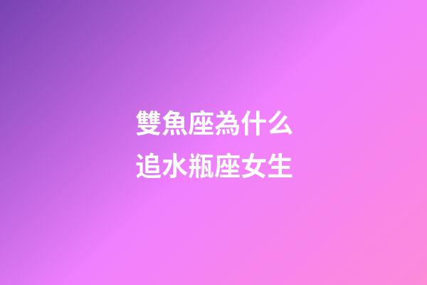 雙魚座為什么追水瓶座女生-第1張-星座運勢-玄機派