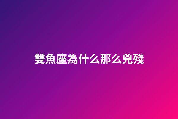 雙魚座為什么那么兇殘-第1張-星座運勢-玄機派