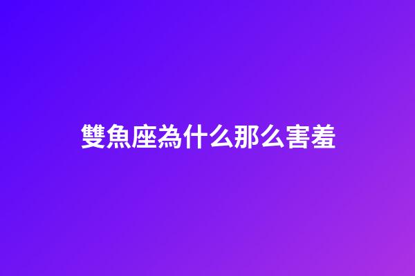 雙魚座為什么那么害羞-第1張-星座運勢-玄機派