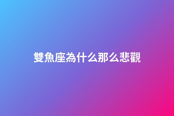 雙魚座為什么那么悲觀-第1張-星座運勢-玄機派