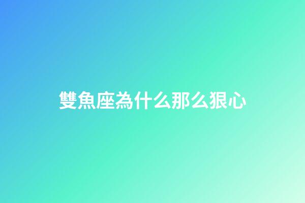 雙魚座為什么那么狠心-第1張-星座運勢-玄機派
