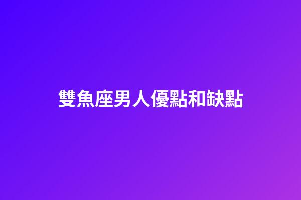 雙魚座男人優點和缺點-第1張-星座運勢-玄機派