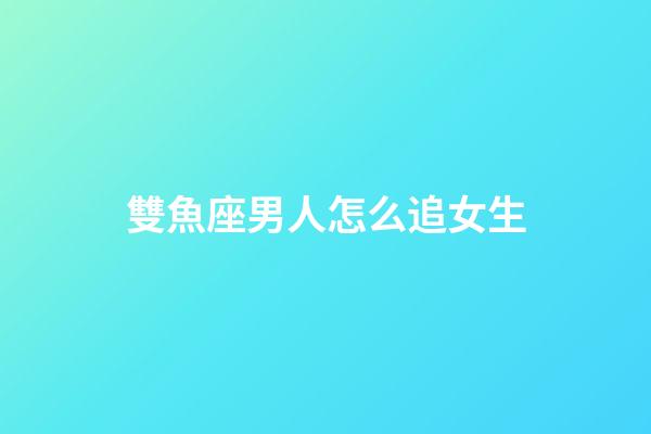 雙魚座男人怎么追女生-第1張-星座運(yùn)勢-玄機(jī)派