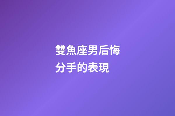 雙魚座男后悔分手的表現-第1張-星座運勢-玄機派
