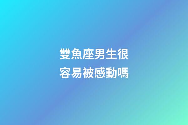 雙魚座男生很容易被感動嗎-第1張-星座運勢-玄機派