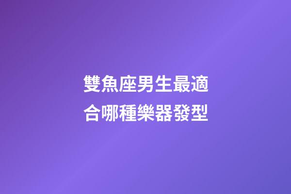 雙魚座男生最適合哪種樂器發型-第1張-星座運勢-玄機派