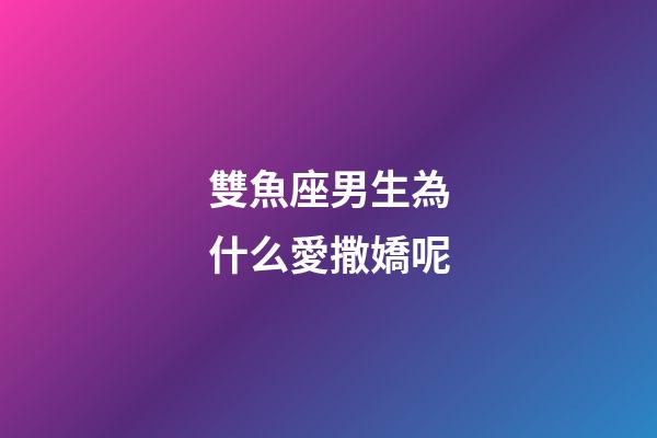 雙魚座男生為什么愛撒嬌呢-第1張-星座運勢-玄機派