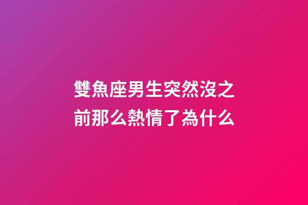 雙魚座男生突然沒之前那么熱情了為什么-第1張-星座運勢-玄機派