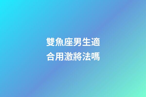 雙魚座男生適合用激將法嗎