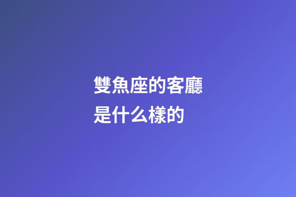 雙魚座的客廳是什么樣的