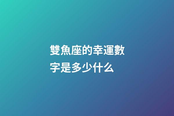 雙魚座的幸運數字是多少什么-第1張-星座運勢-玄機派