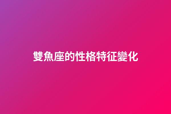 雙魚座的性格特征變化-第1張-星座運勢-玄機派