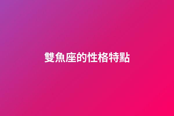 雙魚座的性格特點（雙魚座十男九渣）-第1張-星座運勢-玄機派