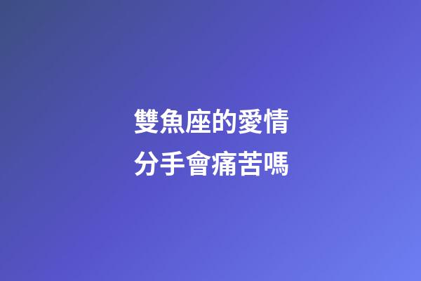 雙魚座的愛情分手會痛苦嗎-第1張-星座運勢-玄機派