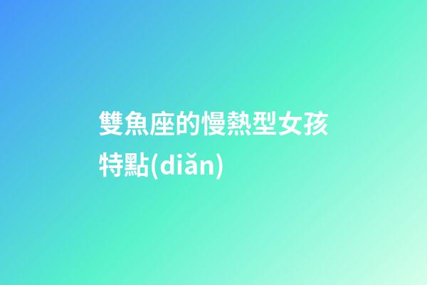 雙魚座的慢熱型女孩特點(diǎn)-第1張-星座運(yùn)勢-玄機(jī)派