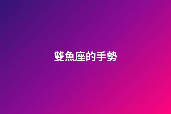 雙魚座的手勢-第1張-星座運勢-玄機派