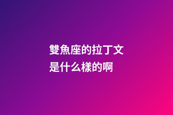 雙魚座的拉丁文是什么樣的啊-第1張-星座運勢-玄機(jī)派