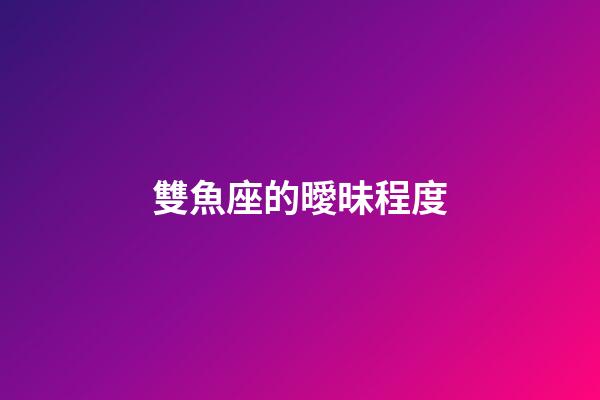 雙魚座的曖昧程度-第1張-星座運勢-玄機派