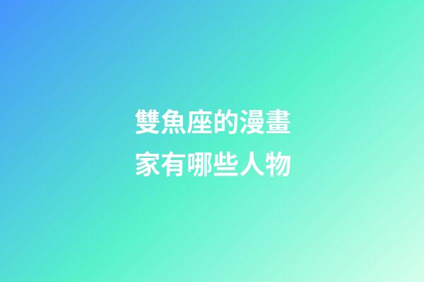 雙魚座的漫畫家有哪些人物