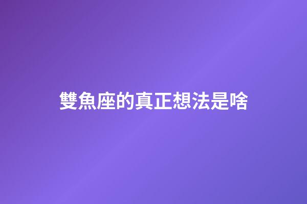 雙魚座的真正想法是啥-第1張-星座運勢-玄機派