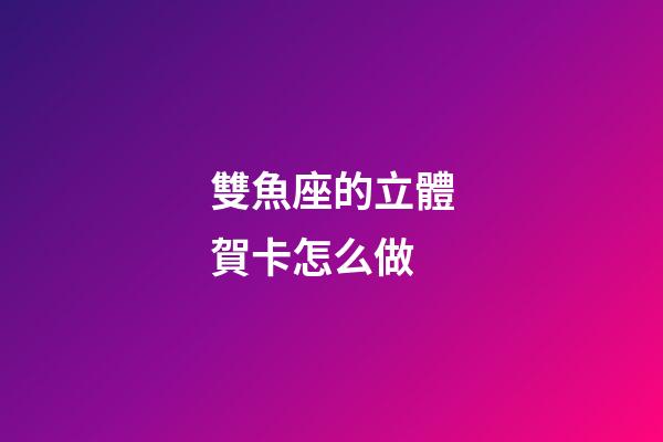 雙魚座的立體賀卡怎么做-第1張-星座運勢-玄機派