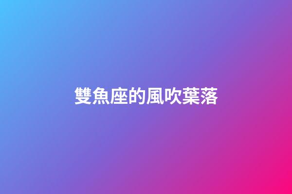 雙魚座的風吹葉落-第1張-星座運勢-玄機派