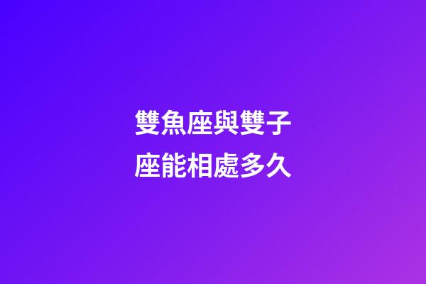 雙魚座與雙子座能相處多久-第1張-星座運勢-玄機派