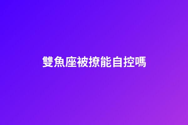 雙魚座被撩能自控嗎-第1張-星座運勢-玄機派