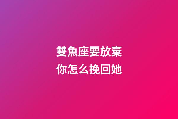 雙魚座要放棄你怎么挽回她-第1張-星座運勢-玄機派