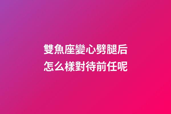 雙魚座變心劈腿后怎么樣對待前任呢-第1張-星座運(yùn)勢-玄機(jī)派