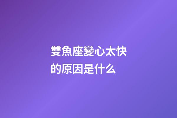雙魚座變心太快的原因是什么-第1張-星座運勢-玄機派