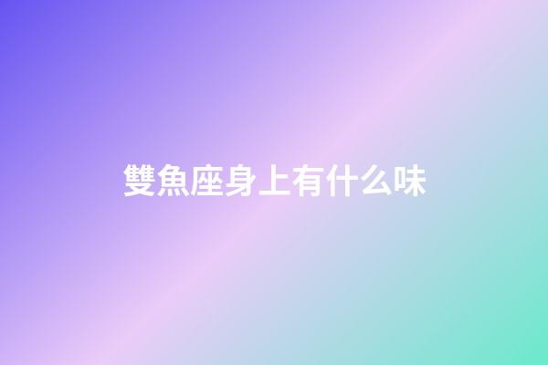 雙魚座身上有什么味-第1張-星座運勢-玄機派