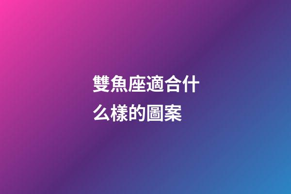 雙魚座適合什么樣的圖案-第1張-星座運勢-玄機派