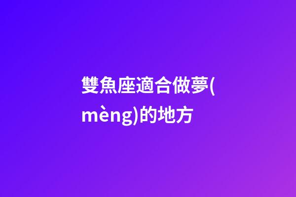 雙魚座適合做夢(mèng)的地方-第1張-星座運(yùn)勢(shì)-玄機(jī)派