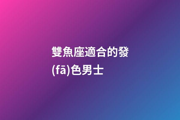 雙魚座適合的發(fā)色男士-第1張-星座運勢-玄機派