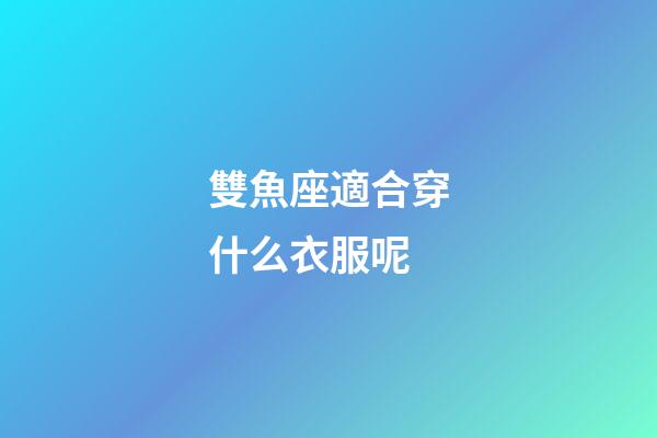 雙魚座適合穿什么衣服呢-第1張-星座運(yùn)勢(shì)-玄機(jī)派