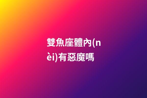 雙魚座體內(nèi)有惡魔嗎-第1張-星座運(yùn)勢-玄機(jī)派