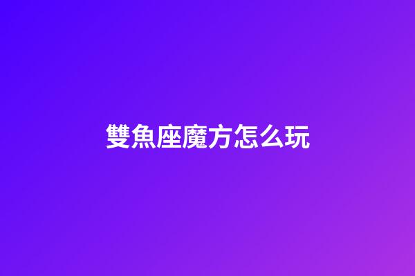 雙魚座魔方怎么玩