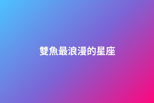 雙魚最浪漫的星座-第1張-星座運勢-玄機派