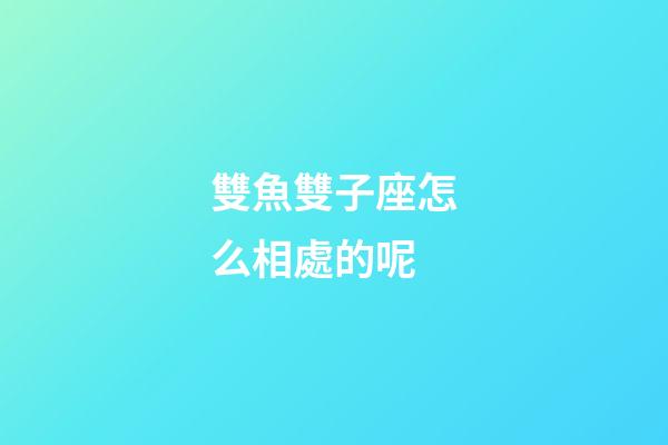雙魚雙子座怎么相處的呢-第1張-星座運(yùn)勢(shì)-玄機(jī)派