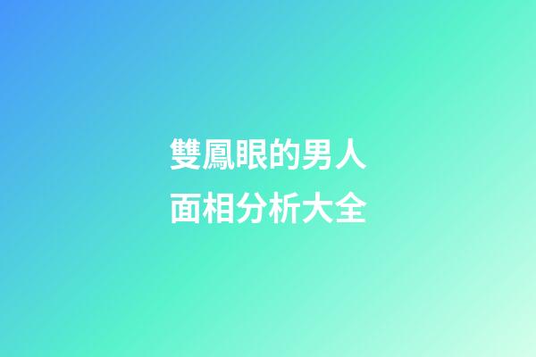 雙鳳眼的男人面相分析大全