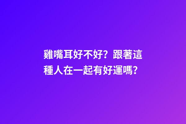 雞嘴耳好不好？跟著這種人在一起有好運嗎？