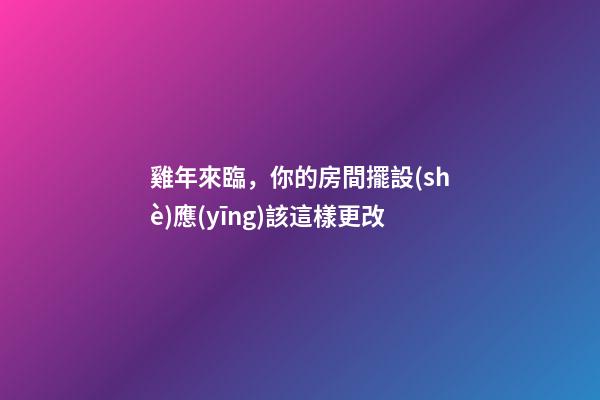 雞年來臨，你的房間擺設(shè)應(yīng)該這樣更改